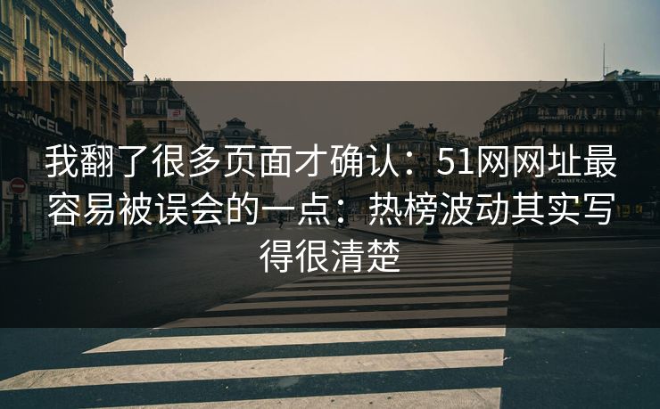 我翻了很多页面才确认：51网网址最容易被误会的一点：热榜波动其实写得很清楚