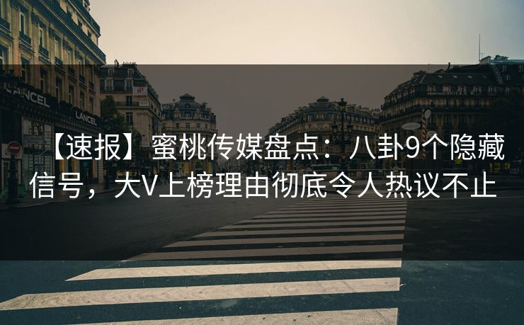 【速报】蜜桃传媒盘点：八卦9个隐藏信号，大V上榜理由彻底令人热议不止