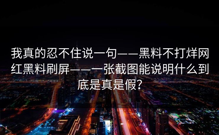 我真的忍不住说一句——黑料不打烊网红黑料刷屏——一张截图能说明什么到底是真是假？